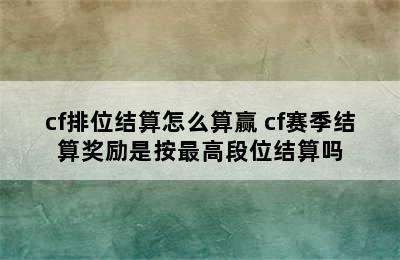 cf排位结算怎么算赢 cf赛季结算奖励是按最高段位结算吗